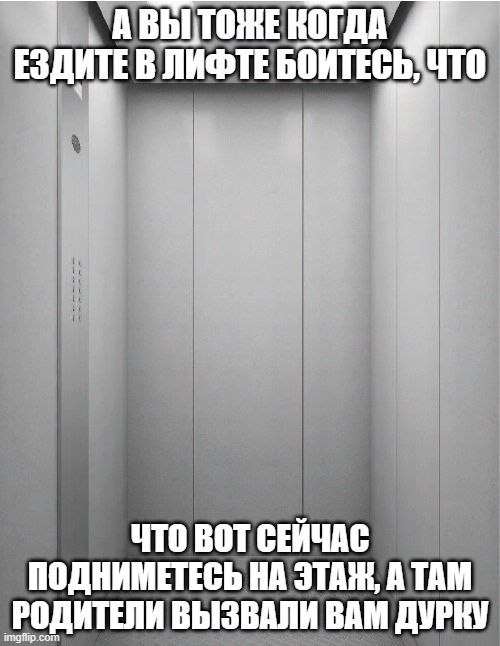 АВЫТОНЕ КОГДА ЕЗДИТЕВ ЛИФТЕ ЧТО ЧТО ВОТ СЕЙЧАС ПОДНИМЕТЕСЬ НА ЭТАЖ, А ТАМ ВЫЗВАЛИ ВАМ ДУРКУ