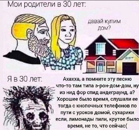Мои родители в 30 лет: #222 давай купим ДОМ? A) \4 Ахахха, а помните эту песню В 30 лет: что-то там типа э-рон-дом-дом, ну из нид фор спид андеграунд, а? Хорошее было время, слушали ее тогда с кнопочн