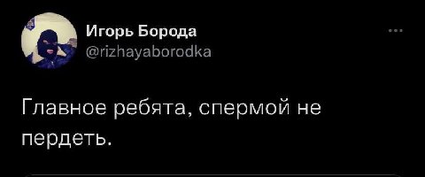 Игорь Борода Главное ребята, спермой не пердеть.