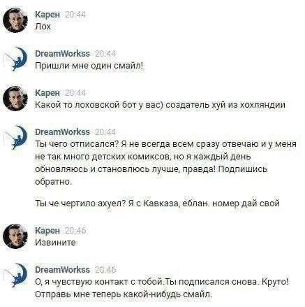Карен 20 4: Лох DreamWorkss 2044 Пришли мне один смайл! Карен 204: Какой то лоховской бот у Bac) создатель хуй из хохляндии DreamWorkss 2044 ТЫ чего отписался? Я не всегда всем сразу отвечаю меня нета