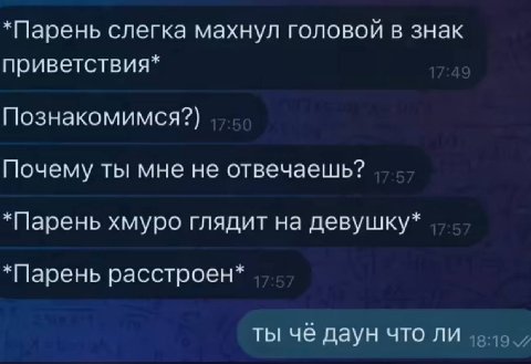 *Парень слегка махнул головой в знак приветствия* Познакомимся?) Почему ты мне не отвечаешь? *Парень хмуро глядит на девушку* *Парень расстроен* ты чё даун что ли