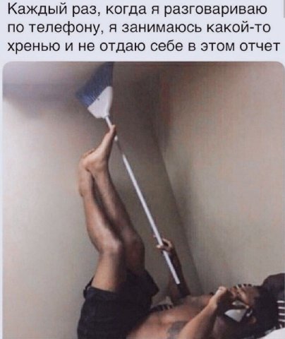 Каждый раз, когда я разговариваю по телефону, я занимаюсь какой-то хренью и не отдаю себе в этом отчет