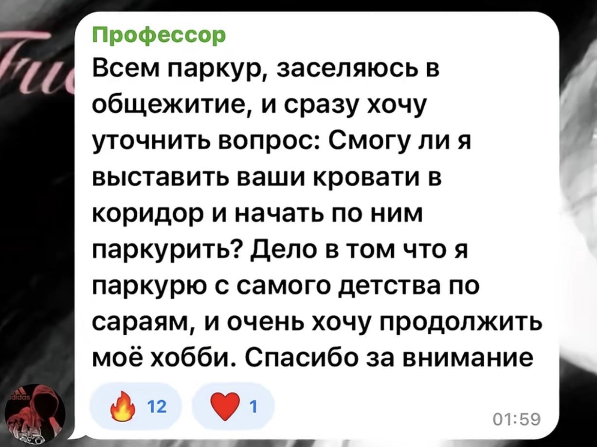 Профессор Всем паркур, заселяюсь в общежитие, и сразу хочу уточнить вопрос: Смогу ли я выставить ваши кровати в коридор и начать по ним паркурить? Дело в том что я паркурю с самого детства по сараям, 