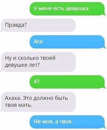 Правда? Ну и сколько твоей девушке лет? Ахаха. Это должно быть твоя мать.