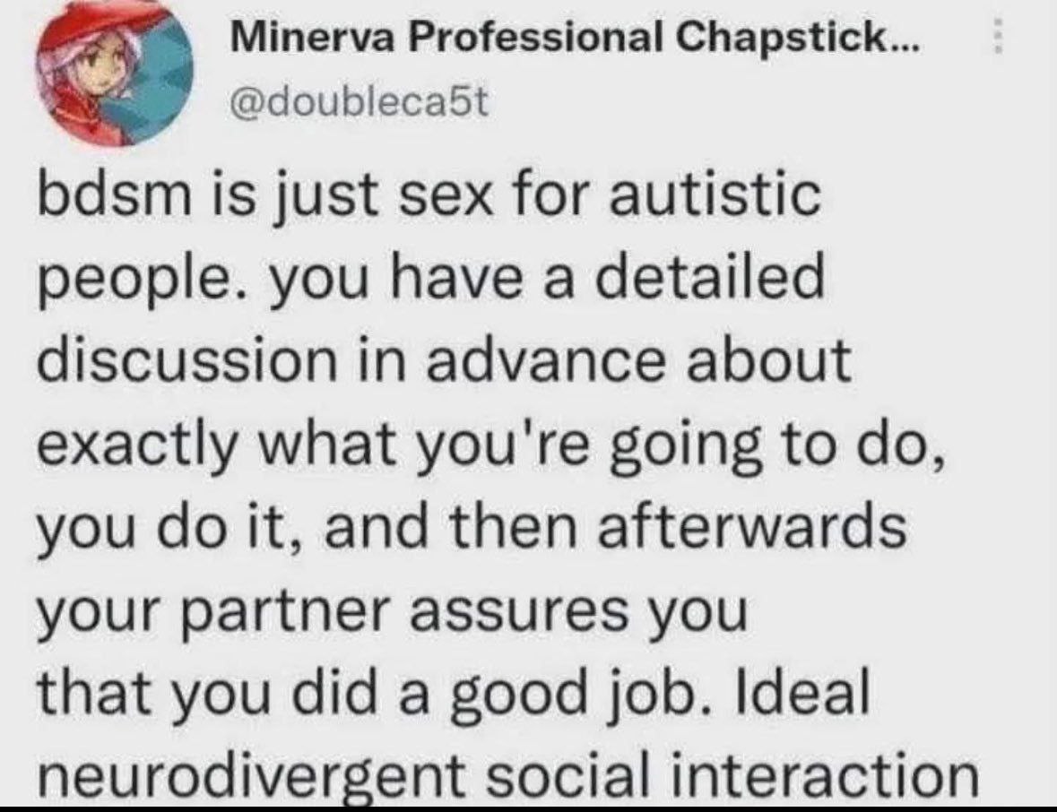 Minerva Professional Chapstick... bdsm is just sex for autistic people. you have a detailed discussion in advance about exactly what you're going to you it, and then afterwards your partner assures yo