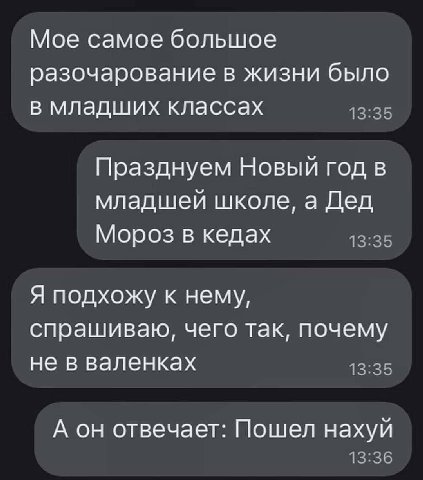 Мое самое большое разочарование в жизни было в младших классах Празднуем Новый год в младшей школе, а Дед Мороз в кедах Я подхожу к нему, спрашиваю, чего так, почему не в валенках А он отвечает: Пошел