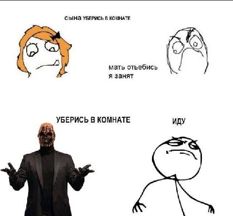 СЫНа УБЕРИСЬ В КОМНАТЕ мать отьебись я занят УБЕРИСЬ В КОМНАТЕ ИДУ