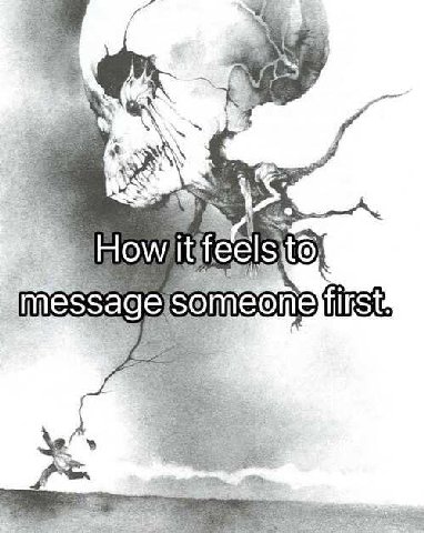 how it feels whem someone messages me first too