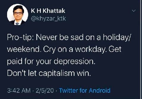 Khattak @khyzar_ktk Pro-tip: Never be sad on a holiday/ weekend. Cry on a workday. Get paid for your depression. Don't let capitalism win. 3:42 2/5/20 Twitter for Android