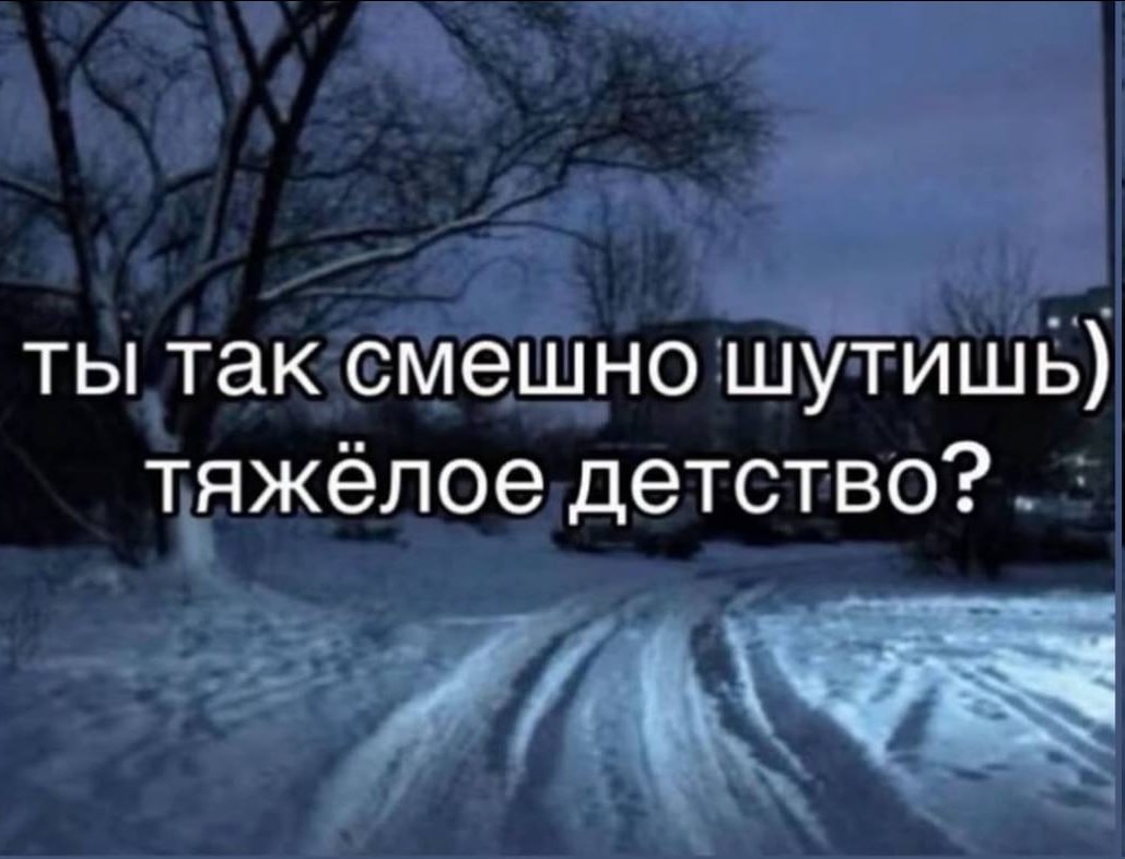 ты так смешно шутишь) тяжелое детство?