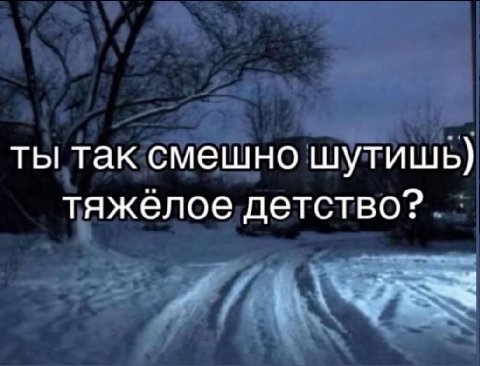 ты так смешно шутишь) тяжелое детство?