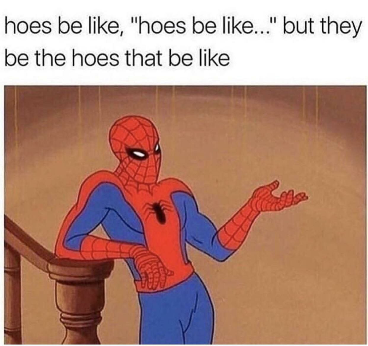 hoes be like, "hoes be like..." but they be the hoes that be like