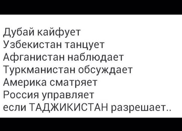 Дубай кайфует Узбекистан танцует Афганистан наблюдает Туркманистан обсуждает Америка сматряет Россия управляет если ТАДЖИКИСТАН разрешает..