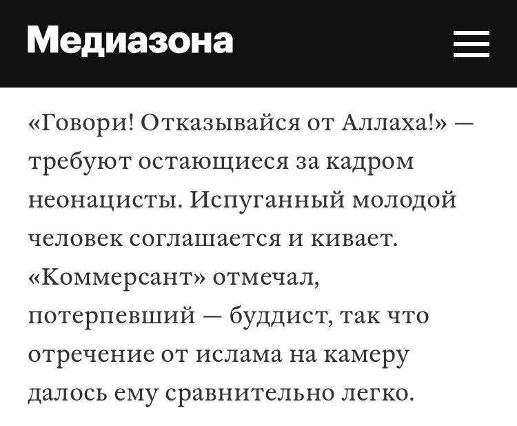 Медиазона «Говори! Отказывайся от Аллаха!» требуют остающиеся за кадром неонацисты. Испуганный молодой человек соглашается и кивает. «Коммерсант» отмечал, потерпевший буддист, так что отречение от исл