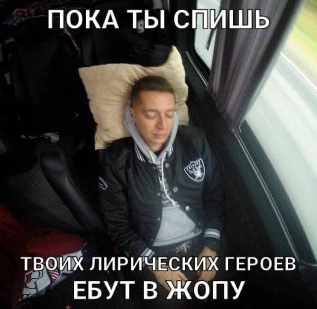 ПОКА ТЫ С ТВОИХ ЛИРИЧЕСКИХ ГЕРОЕВ ЕБУТ В ЖОПУ