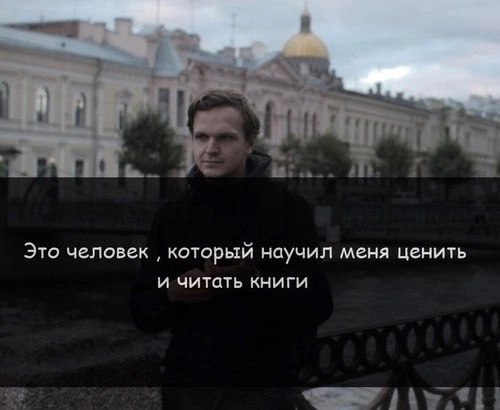 Это человек который научил меня ценить и читать книги