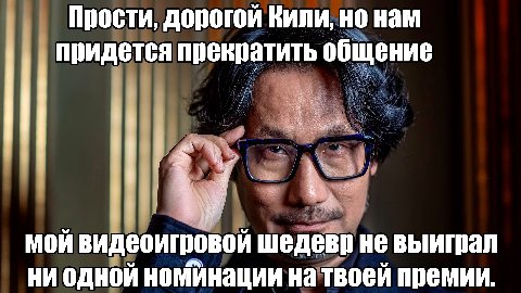 Прости, дорогой Кили, но нам придется прекратить общение мой видеоигровой шедевр не выиграл ни одной номинации на твоей премии.