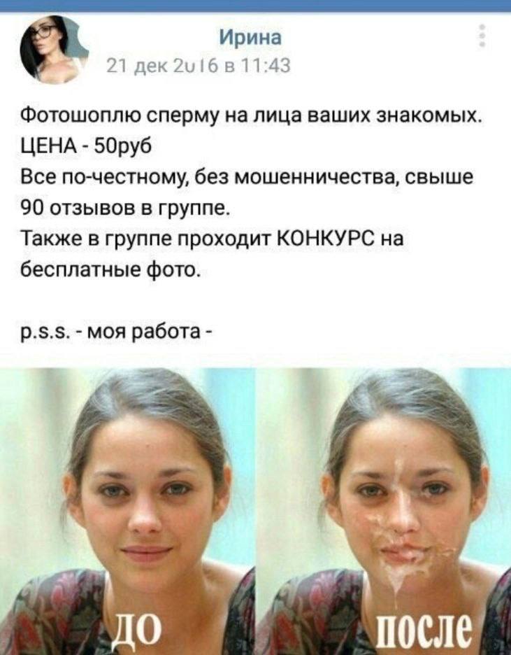 Ирина 21 дек в 11:43 Фотошоплю сперму на лица ваших знакомых. ЦЕНА 50руб Все по-честному, без мошенничества, свыше 90 отзывов в группе. Также в группе проходит КОНКУРС на бесплатные фото. моя работа Д
