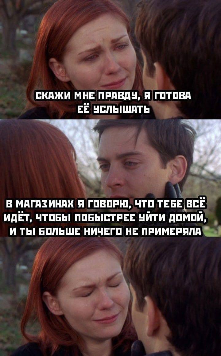 СКАЖИ МНЕ ПРАВДУ, Я ГОТОВА УСЛЫШАТЬ В МАГАЗИНАХ Я ГОВОРЮ, ЧТО ТЕБЕ ВСЁ ИДЕТ, ЧТОБЫ! ПОБЫСТРЕЕ УЙТИ ДОМОЙ, И ТЫ! БОЛЬШЕ НИЧЕГО НЕ ПРИМЕРЯЛА