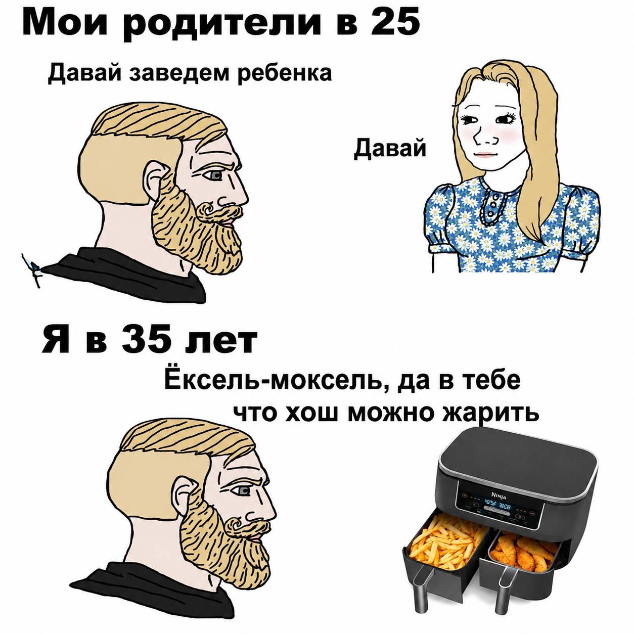 Мои родители в 25 Давай заведем ребенка if Давай Я в 35 лет Ёксель-моксель, да в тебе что хош можно жарить Was