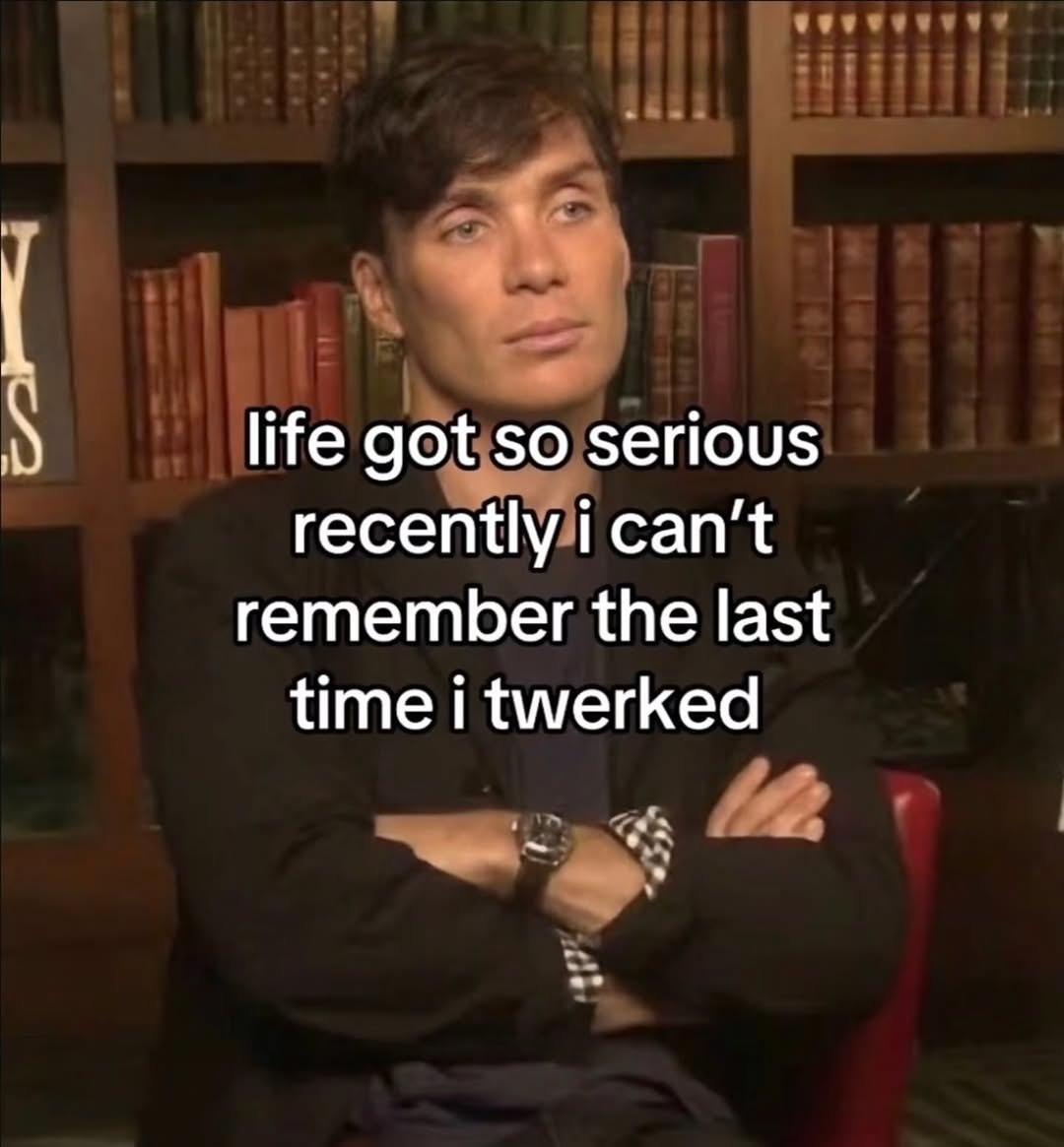 life got so serious recently i can’t remember the last time i twerked