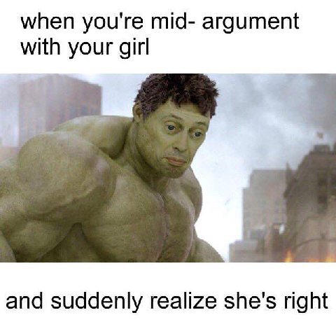 when you're mid- argument with your girl and suddenly realize she's right