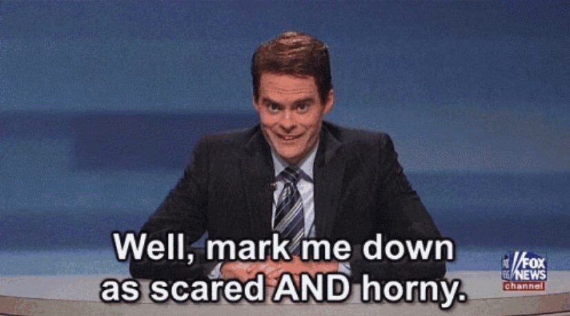 Well, mark’ me down as scared AND horny.
