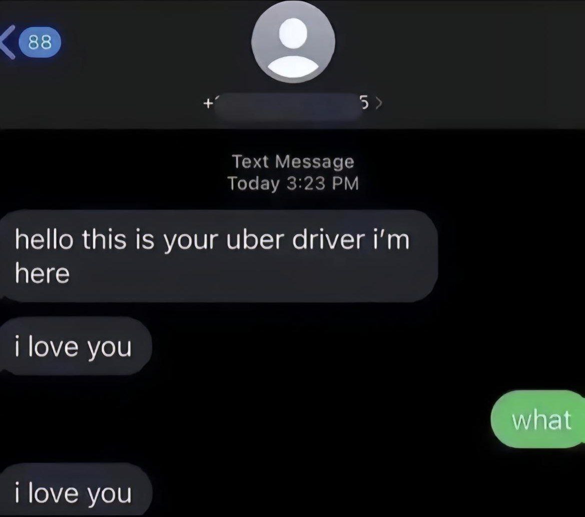 Text Message Today 3:23 hello this is your uber driver here i love you i love you