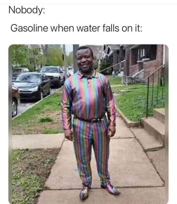 Nobody: Gasoline when water falls on it: Я