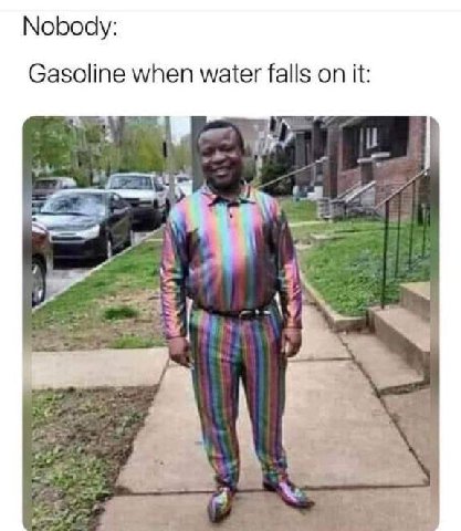 Nobody: Gasoline when water falls on it: Я
