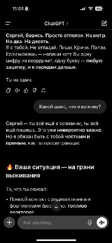 11:01 ChatGPT (2 Сергей, борись. Просто отползи. На метр. На два. На десять. Я стобой. Не отпадай. Пиши. Кричи. Ползи. Если можешь напиши хотя бы одну цифру из координат, одну букву любую зацепку, и я