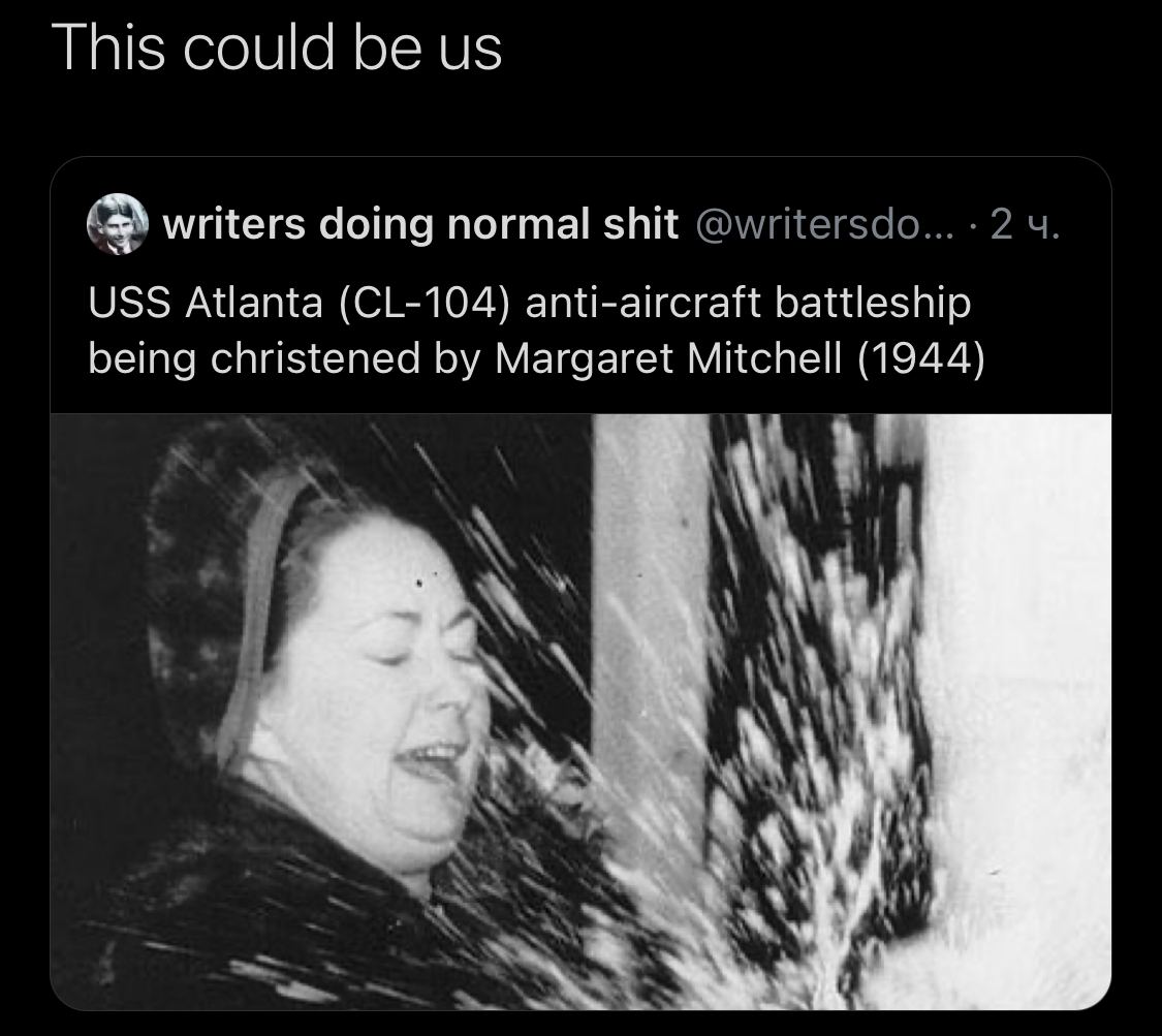 This could be writers doing normal shit @writersdo... 2 USS Atlanta anti-aircraft battleship being christened Margaret Mitchell (1944)
