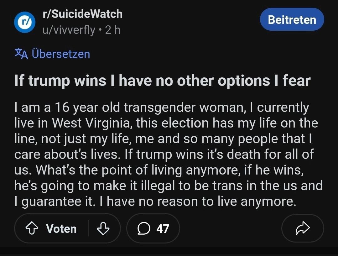 r/SuicideWatch Beitreten u/vivverfly УХА Ubersetzen If trump wins have no other options fear ата 16 year old transgender woman, currently live in West Virginia, this election has my life on the line, 