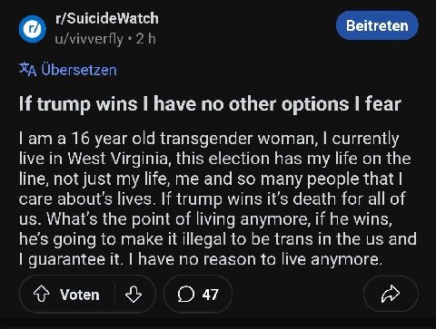 r/SuicideWatch Beitreten u/vivverfly УХА Ubersetzen If trump wins have no other options fear ата 16 year old transgender woman, currently live in West Virginia, this election has my life on the line, 