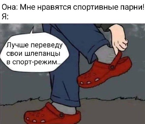 Она: Мне нравятся спортивные парни! Я: Лучше переведу свои шлепанцы в спорт-режим..