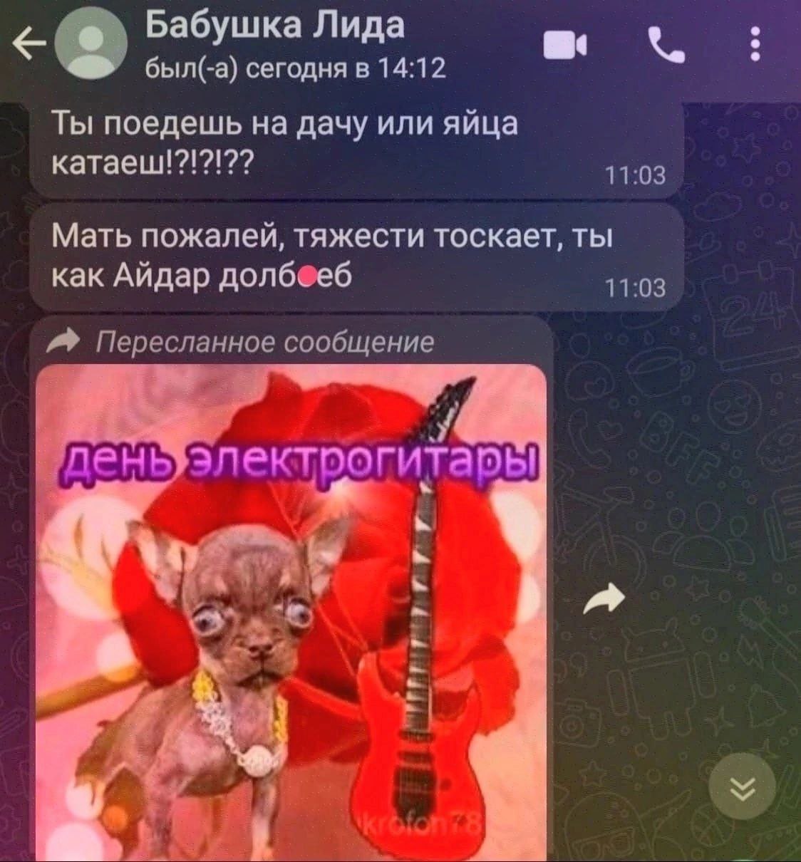Бабушка Лида 6bin(-a) сегодня в 14:12 a Ты поедешь на дачу или яйца катаеш!?!?!?? 11:03 Мать пожалей, тяжести тоскает, ты как Айдар 11:03 Пересланное сообщение лень; электрогитары у Я А