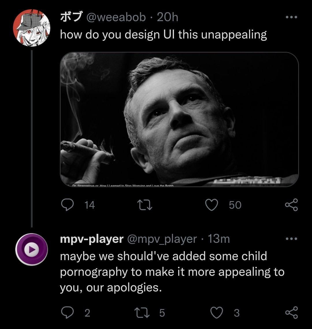 @weeabob how you design this unappealing а О 14 50 mpv-player @mpv_player maybe we should've added some child pornography to make it more appealing to you, our apologies. 2 5 3