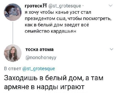 гротескА @st_grotesque я хочу чтобы канье уэст стал президентом сша, чтобы посмотреть, как в белый дом заедет всё семейство кардашьян тоска атома @nonohoneyy В ответ @st_grotesque Заходишь в белый дом