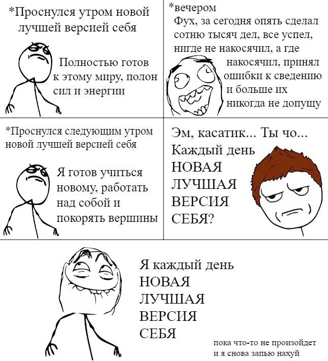 *Проснулся утром новой *вечером Фух, за сегодня опять сделал лучшей версией себя сотню тысяч дел, все успел, нигде не накосячил, а где Полностью готов накосячил, принял к этому миру, полон ошибки к св