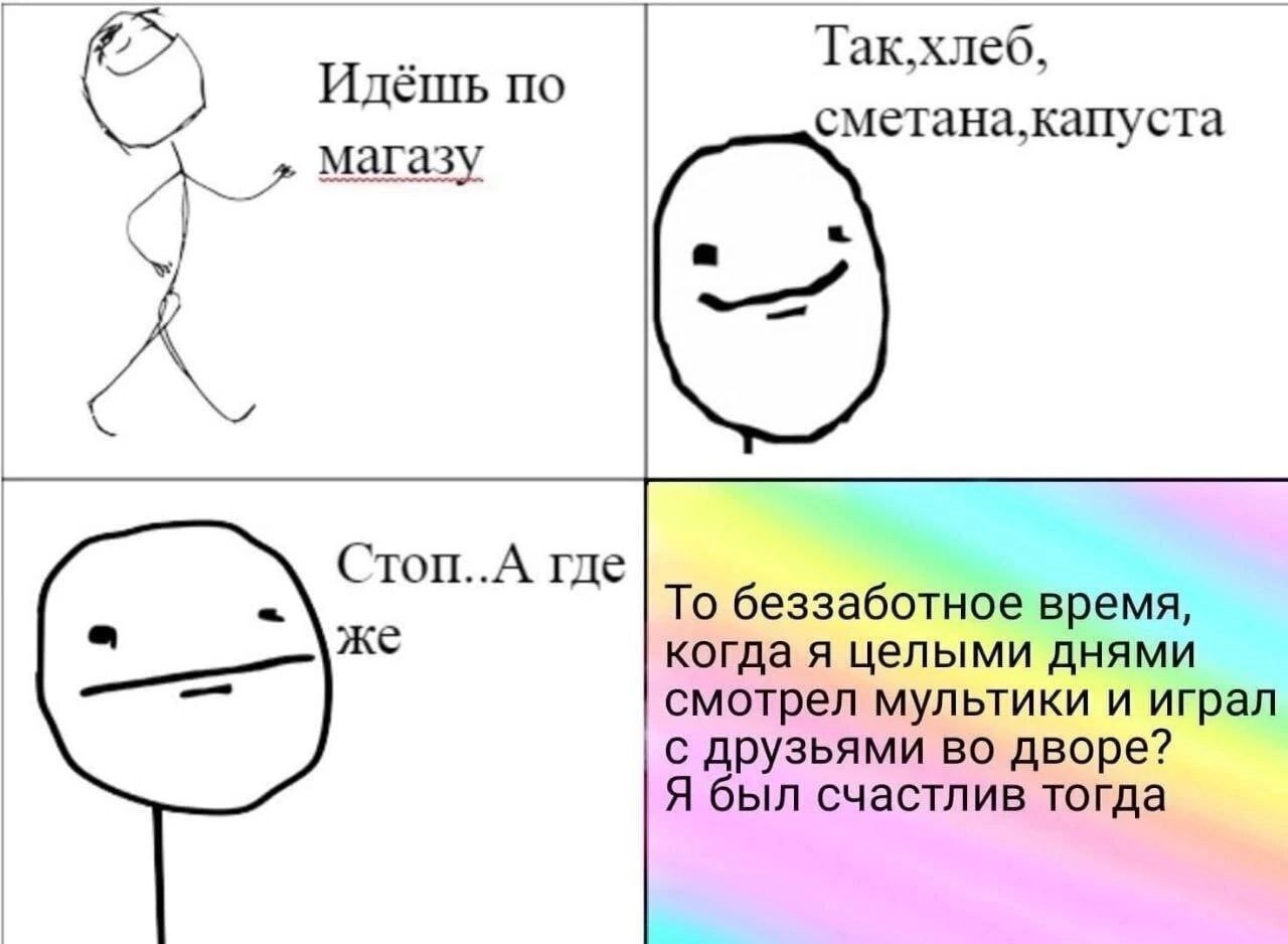 Так.хлеб, CMeTaHa,KallyCTa агазу Стоп..А где же То беззаботное время, когда я целыми днями смотрел мультики и играл с друзьями во дворе? Я был счастлив тогда