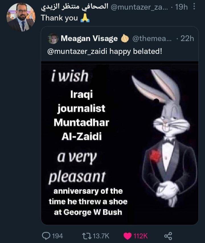 4 3 Thank you А Meagan Visage @muntazer_zaidi happy belated! гад! journalist Muntadhar Al-Zaidi avery pleasant anniversary of the time he threw a shoe at George Bush