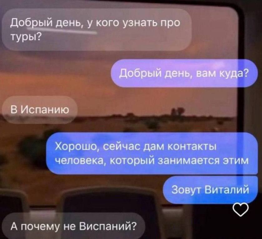 Добрый день, у кого узнать про туры? Добрый день, вам куда? В Испанию Хорошо, сейчас дам контакты человека, который занимается этим Зовут Виталий А почему не Виспаний?