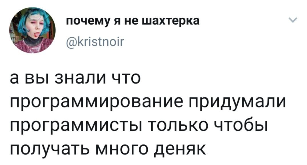 почему я не шахтерка @kristnoir а вы знали что программирование придумали программисты только чтобы получать много деняк