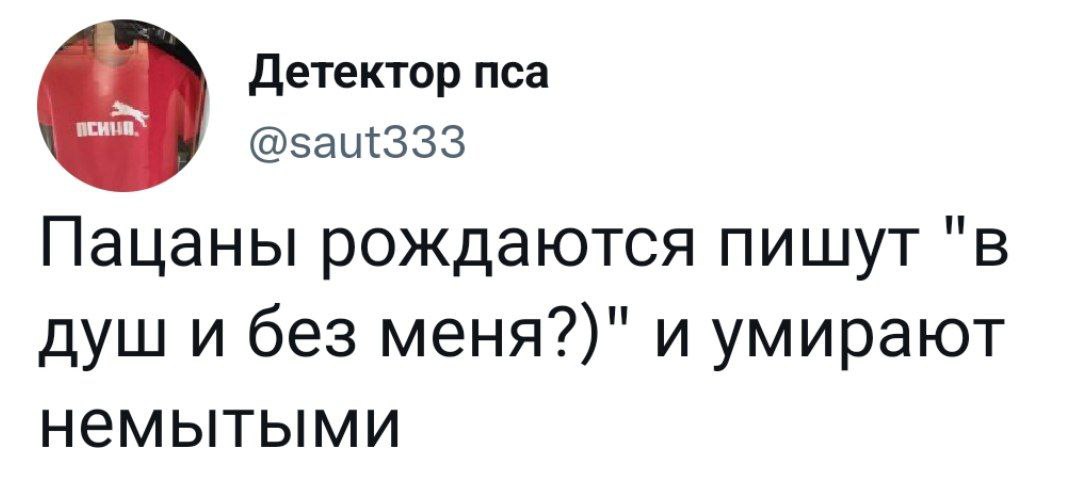 Детектор пса @saut333 Пацаны рождаются пишут "в душ и без меня?)" и умирают немытыми