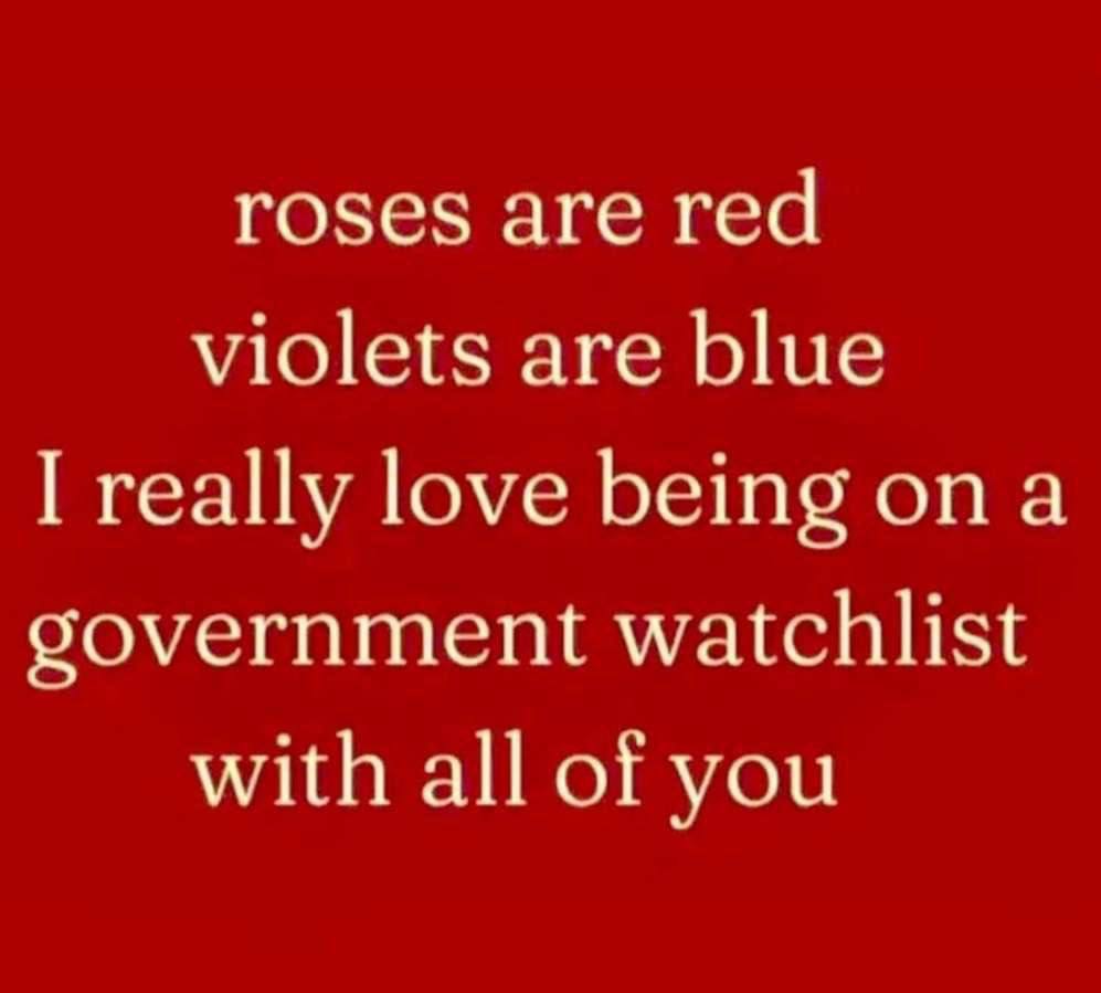 roses are red violets are blue really love being ona government watchlist with all of you