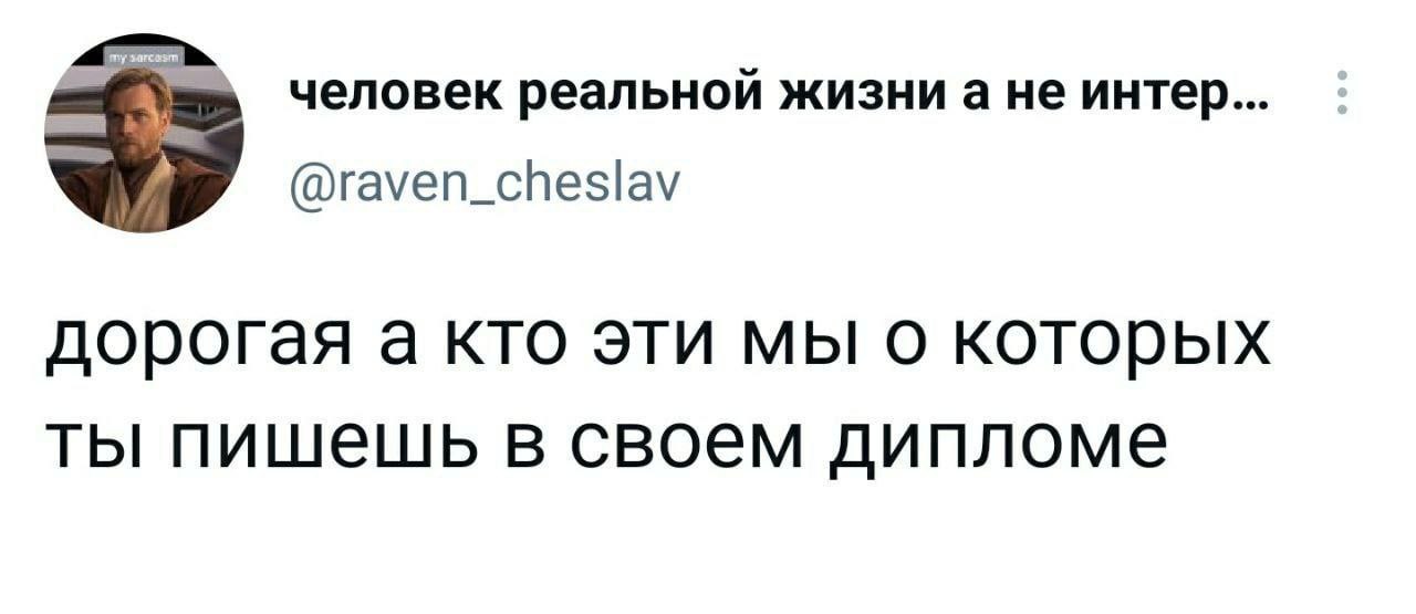 человек реальной жизни а не интер... @raven_cheslav дорогая а кто эти мы о которых ты пишешь в своем дипломе