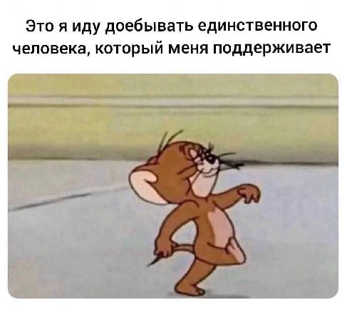 Это я иду доебывать единственного человека, который меня поддерживает