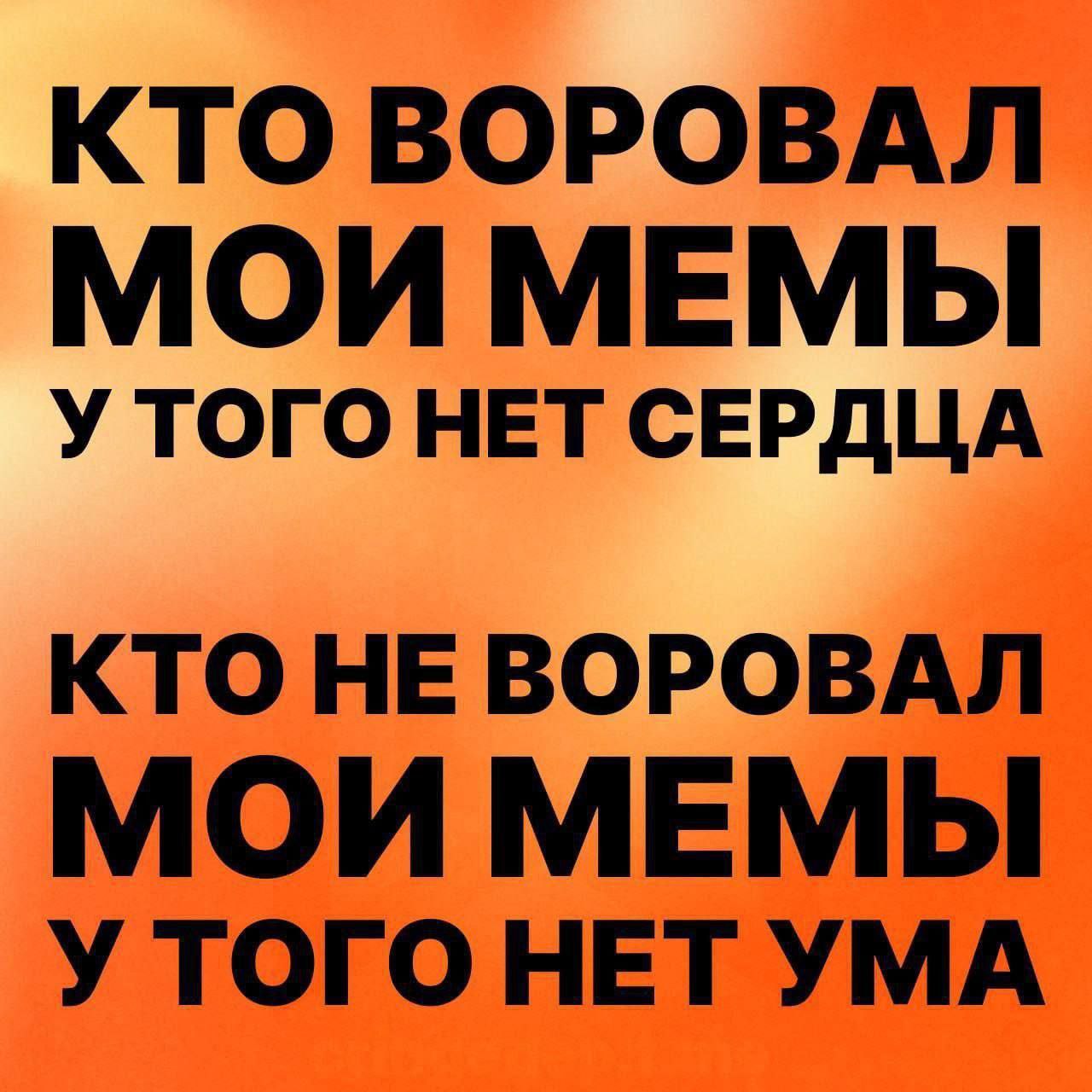 КТО ВОРОВАЛ МОИ МЕМЫ У ТОГО НЕТ СЕРДЦА КТО НЕ ВОРОВАЛ МОИ МЕМЫ У ТОГО НЕТ УМА