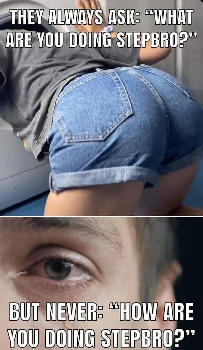 ASK: “WHAT ARE YOU mal у ОТ, МЕМЕ HOW ARE у у STEP BRO?”