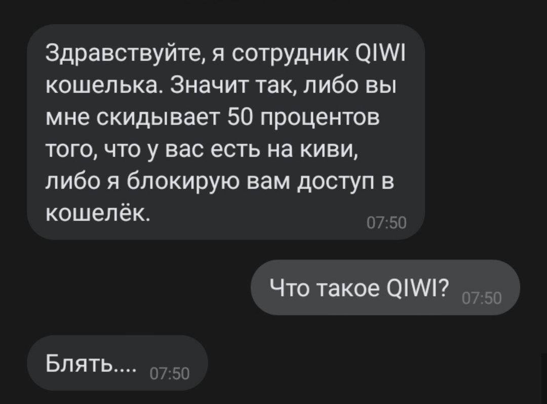 Здравствуйте, я сотрудник кошелька. Значит так, либо вы мне скидывает 50 процентов того, что у вас есть на киви, либо я блокирую вам доступ в кошелёк. Что такое QIWI? Блять.... 0